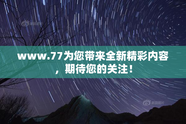 www.77为您带来全新精彩内容，期待您的关注！