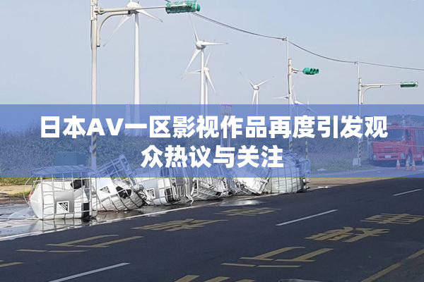 日本AV一区影视作品再度引发观众热议与关注