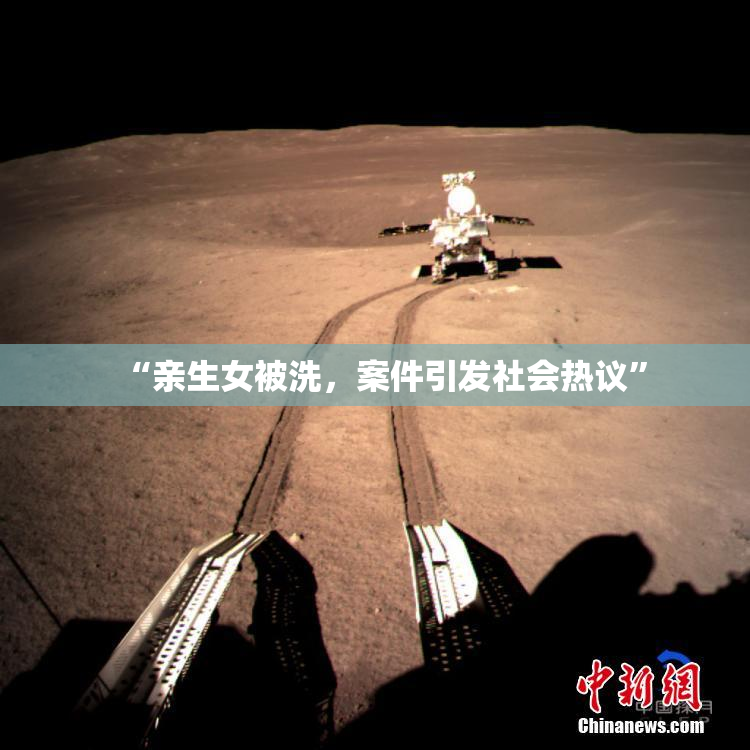 “亲生女被洗，案件引发社会热议”