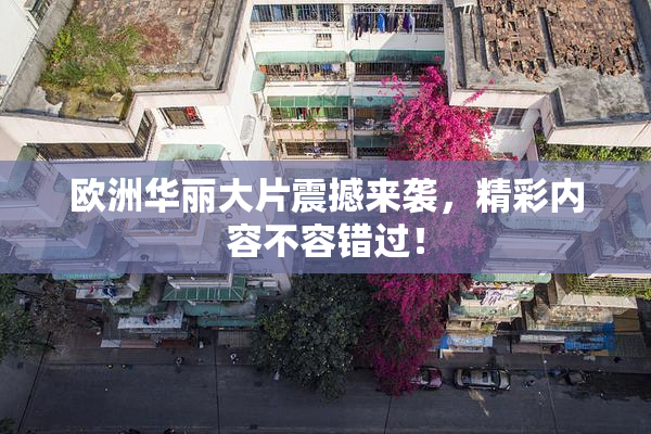 欧洲华丽大片震撼来袭，精彩内容不容错过！
