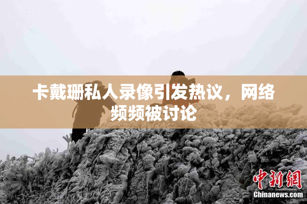 卡戴珊私人录像引发热议，网络频频被讨论