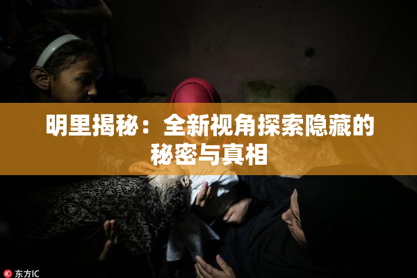 明里揭秘：全新视角探索隐藏的秘密与真相
