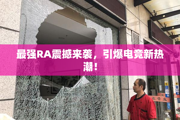 最强RA震撼来袭，引爆电竞新热潮！