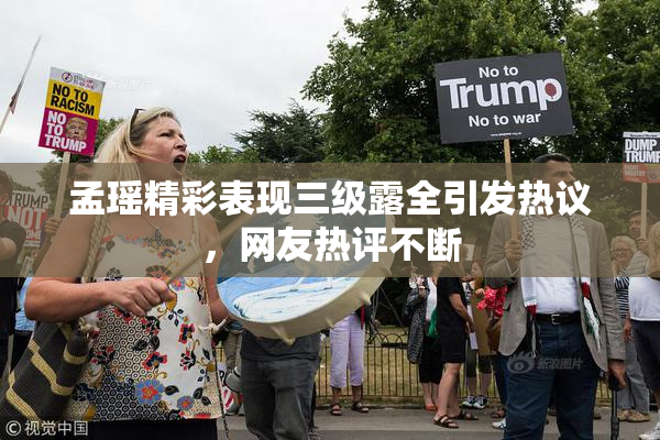 孟瑶精彩表现三级露全引发热议，网友热评不断