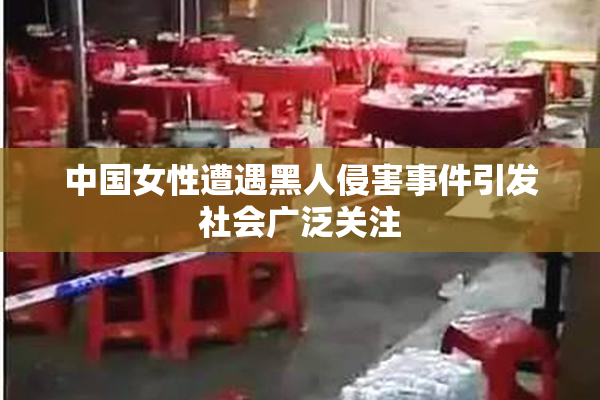 中国女性遭遇黑人侵害事件引发社会广泛关注