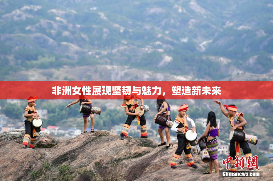 非洲女性展现坚韧与魅力，塑造新未来