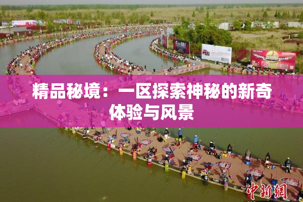 精品秘境：一区探索神秘的新奇体验与风景
