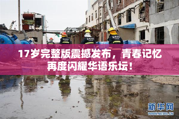 17岁完整版震撼发布，青春记忆再度闪耀华语乐坛！