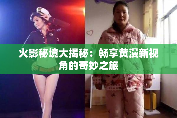 火影秘境大揭秘：畅享黄漫新视角的奇妙之旅