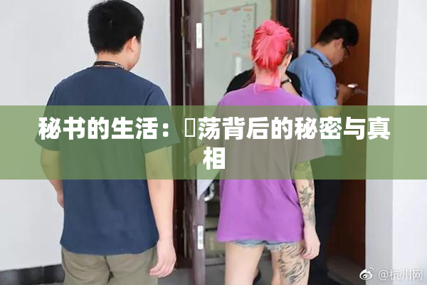 秘书的生活：婬荡背后的秘密与真相