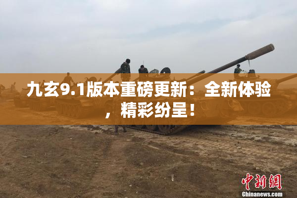 九玄9.1版本重磅更新：全新体验，精彩纷呈！