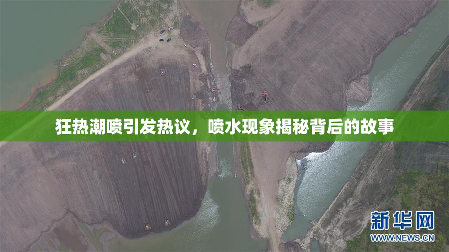狂热潮喷引发热议，喷水现象揭秘背后的故事