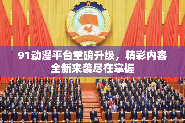 91动漫平台重磅升级，精彩内容全新来袭尽在掌握
