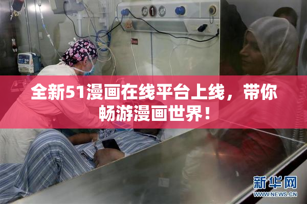 全新51漫画在线平台上线，带你畅游漫画世界！