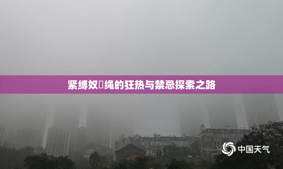 紧缚奴隸绳的狂热与禁忌探索之路