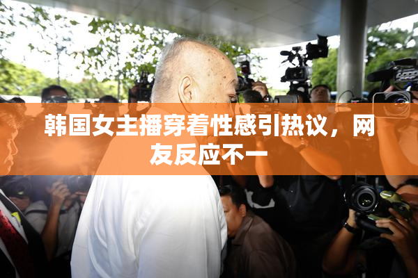 韩国女主播穿着性感引热议，网友反应不一