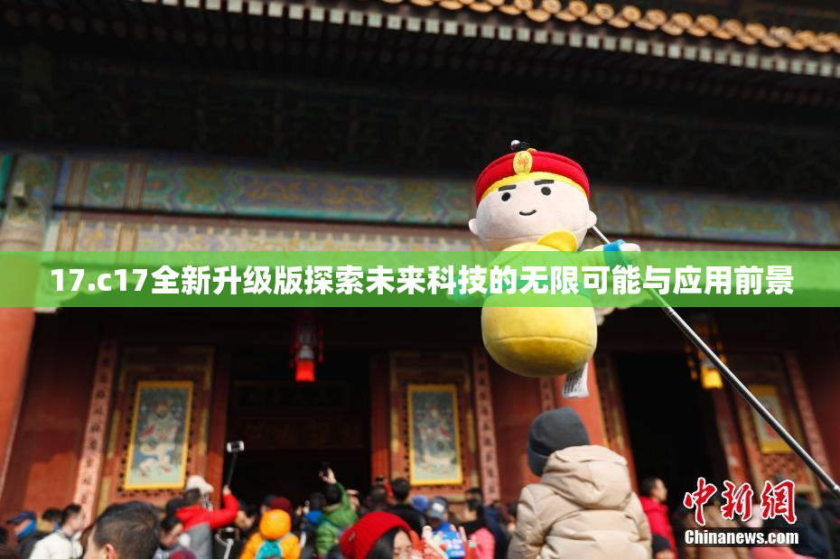 17.c17全新升级版探索未来科技的无限可能与应用前景