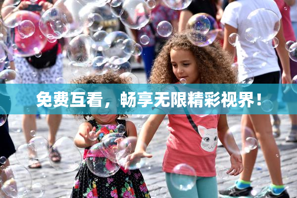 免费互看，畅享无限精彩视界！