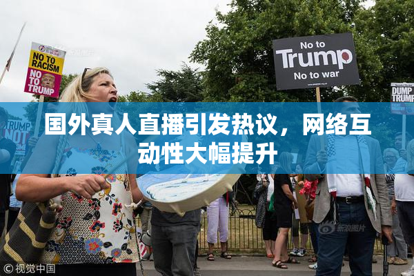 国外真人直播引发热议，网络互动性大幅提升