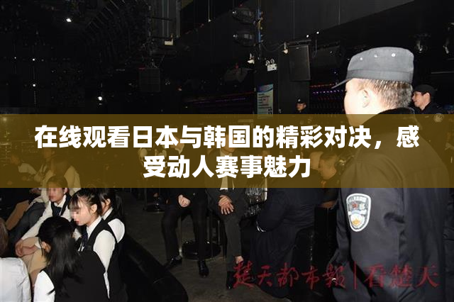 在线观看日本与韩国的精彩对决，感受动人赛事魅力