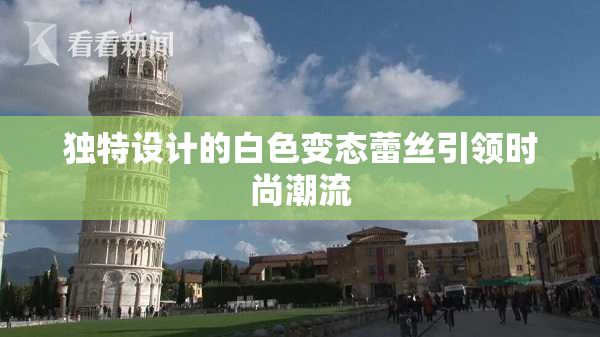 独特设计的白色变态蕾丝引领时尚潮流