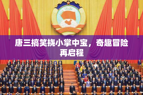 唐三搞笑挠小掌中宝，奇趣冒险再启程