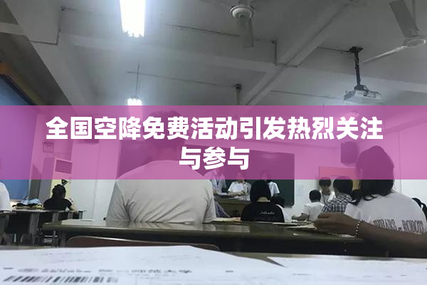 全国空降免费活动引发热烈关注与参与