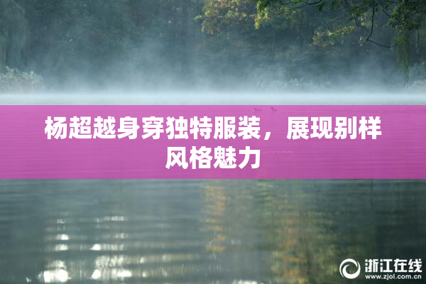 杨超越身穿独特服装，展现别样风格魅力