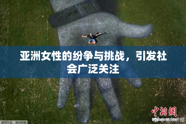 亚洲女性的纷争与挑战，引发社会广泛关注