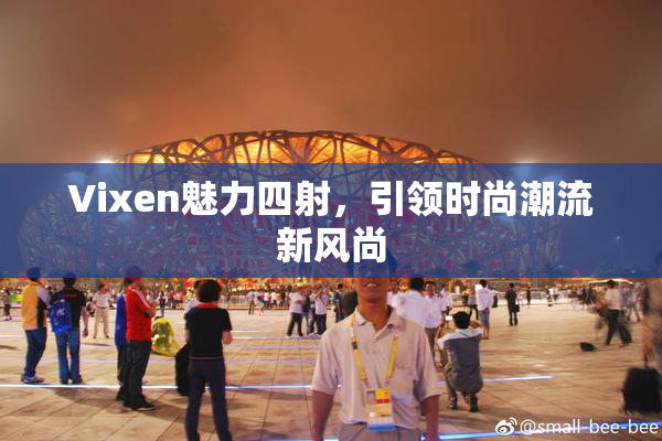 Vixen魅力四射，引领时尚潮流新风尚