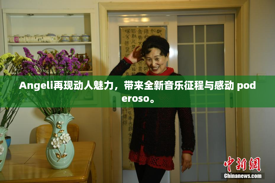 Angeli再现动人魅力，带来全新音乐征程与感动 poderoso。