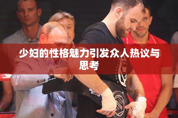 少妇的性格魅力引发众人热议与思考