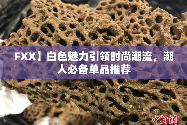 FXX】白色魅力引领时尚潮流，潮人必备单品推荐
