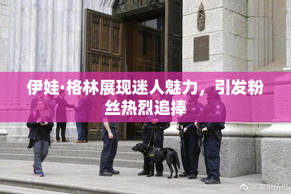 伊娃·格林展现迷人魅力，引发粉丝热烈追捧