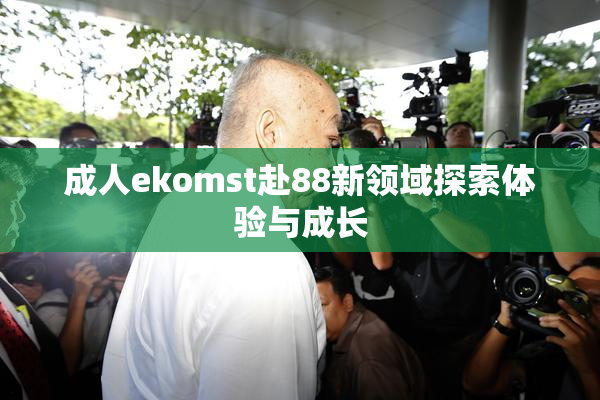 成人ekomst赴88新领域探索体验与成长