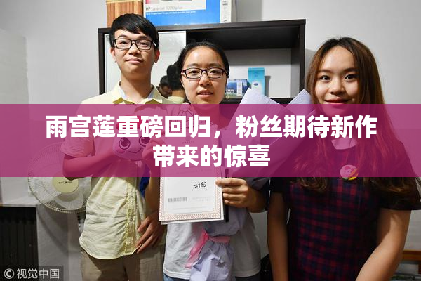 雨宫莲重磅回归，粉丝期待新作带来的惊喜