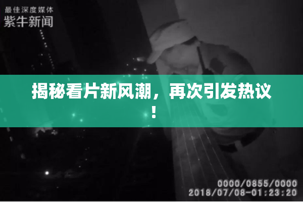 揭秘看片新风潮，再次引发热议！