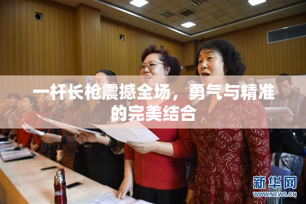 一杆长枪震撼全场，勇气与精准的完美结合