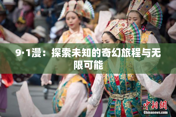 9·1漫：探索未知的奇幻旅程与无限可能