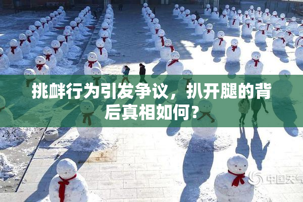 挑衅行为引发争议，扒开腿的背后真相如何？