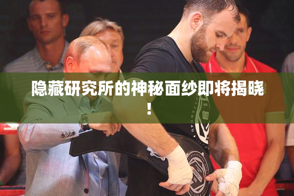 隐藏研究所的神秘面纱即将揭晓！