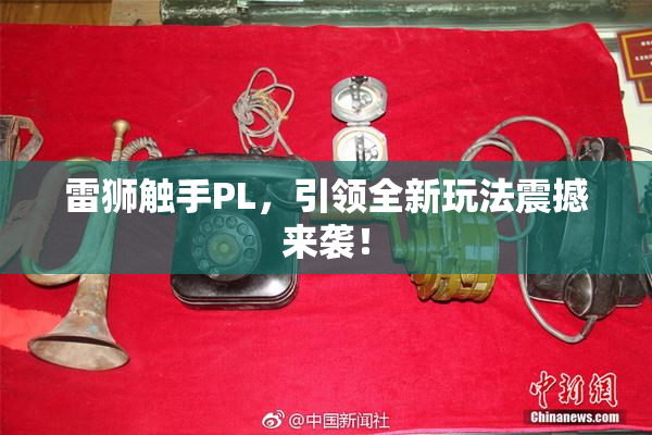 雷狮触手PL，引领全新玩法震撼来袭！