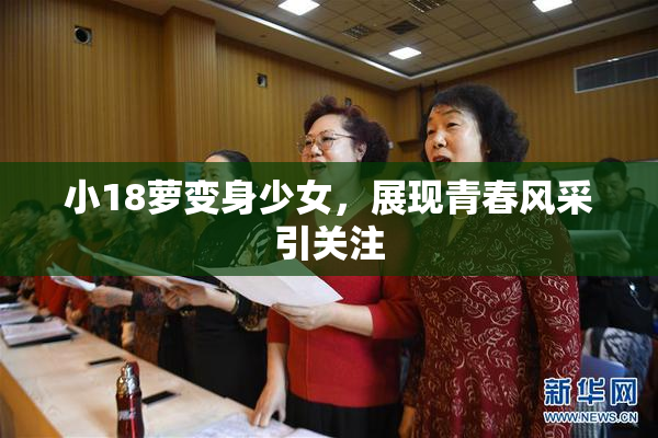 小18萝变身少女，展现青春风采引关注