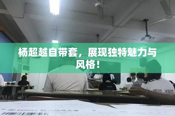 杨超越自带套，展现独特魅力与风格！
