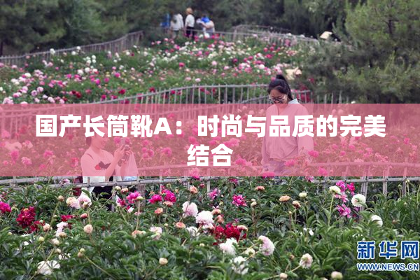 国产长筒靴A：时尚与品质的完美结合