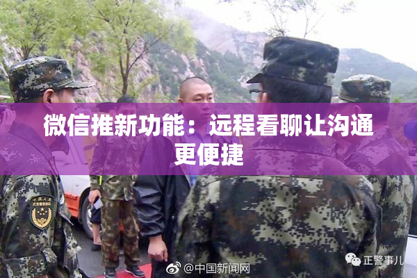 微信推新功能：远程看聊让沟通更便捷