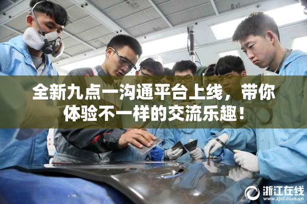 全新九点一沟通平台上线，带你体验不一样的交流乐趣！