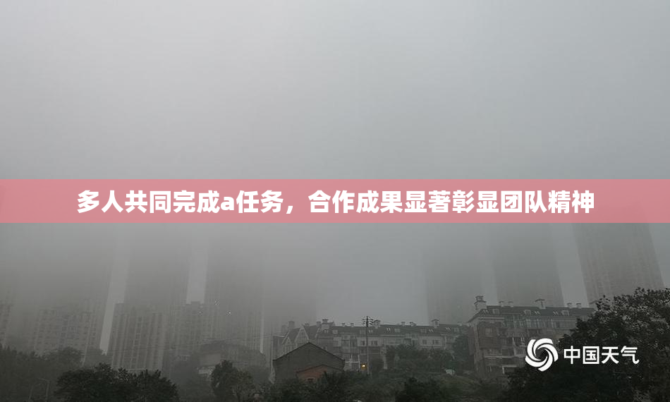 多人共同完成a任务，合作成果显著彰显团队精神