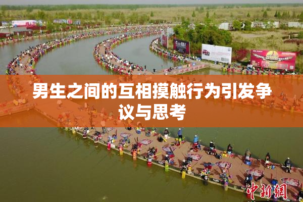 男生之间的互相摸触行为引发争议与思考