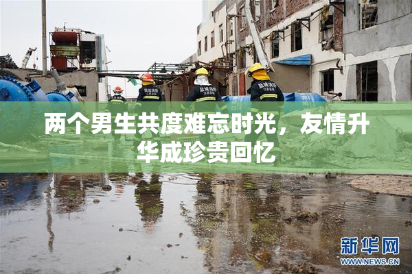 两个男生共度难忘时光，友情升华成珍贵回忆